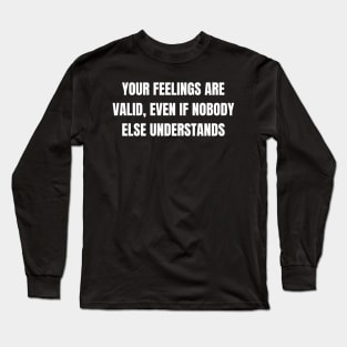 Your Feelings Are Valid, Even If Nobody Else Understands Long Sleeve T-Shirt